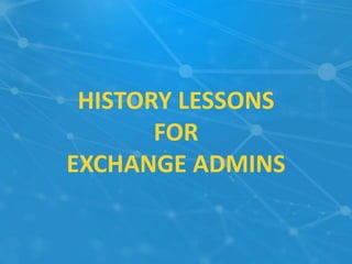 HISTORY LESSONS
FOR
EXCHANGE ADMINS
 
