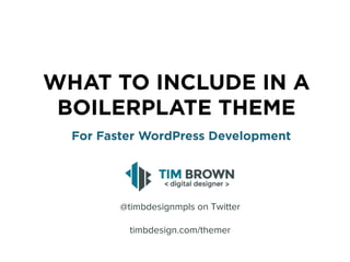 WHAT TO INCLUDE IN A
BOILERPLATE THEME
For Faster WordPress Development
@timbdesignmpls on Twitter
timbdesign.com/themer
 