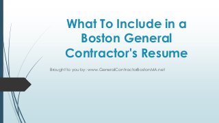 What To Include in a
        Boston General
      Contractor's Resume
Brought to you by: www.GeneralContractorBostonMA.net
 