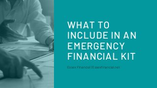 Essex Financial | Essexfinancial.net
WHAT TO
INCLUDE IN AN
EMERGENCY
FINANCIAL KIT
 