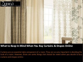What to Keep In Mind When You Buy Curtains & Drapes Online
Curtains are an essential style component of a room. They are so very important in deciding the
look of a room. However, there are some things that should be noted when you decide to buy
curtains and drapes online.
 