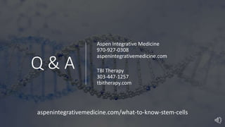 Q & A
Aspen Integrative Medicine
970-927-0308
aspenintegrativemedicine.com
TBI Therapy
303-447-1257
tbitherapy.com
aspenintegrativemedicine.com/what-to-know-stem-cells
 