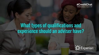 Wednesdays | 3 p.m. ET
What types of qualifications and
experience should an adviser have?
#CreditChat
 