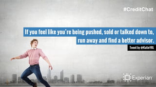 If you feel like you’re being pushed, sold or talked down to,
run away and find a better advisor.
Tweet by @KatieYRL
#CreditChat
 