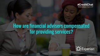 Wednesdays | 3 p.m. ET
How are financial advisers compensated
for providing services?
#CreditChat
 