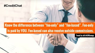 Know the difference between “fee-only” and “fee-based”. Fee-only
is paid by YOU. Fee-based can also receive outside commissions.
Tweet by @ErikOKlumpp
#CreditChat
 