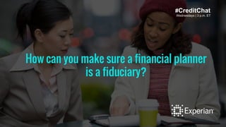 Wednesdays | 3 p.m. ET
How can you make sure a financial planner
is a fiduciary?
#CreditChat
 