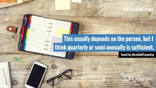 This usually depends on the person, but I
think quarterly or semi-annually is sufficient.
Tweet by @LeslieHTayneEsq
#CreditChat
 