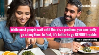 While most people wait until there’s a problem, you can really
go at any time. In fact, it’s better to go BEFORE trouble.
Tweet by @LeslieHTayneEsq
#CreditChat
 