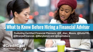 #CreditChat
Wednesdays | 3 p.m. ET
What to Know Before Hiring a Financial Adviser
Featuring Certified Financial Planners: @R_Alan_Moore, @KatieYRL,
@WrenneFinancial, @Marybstorj and @Sophiabera
 