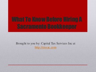 What To Know Before Hiring A
Sacramento Bookkeeper
Brought to you by: Capital Tax Services Inc at
http://ctssac.com
 