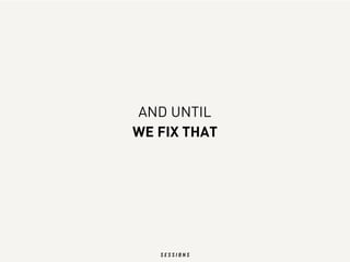 AND UNTIL
WE FIX THAT
 