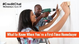 Wednesdays | 3 p.m. ET
#CreditChat
What to Know When You’re a First-Time Homebuyer
 