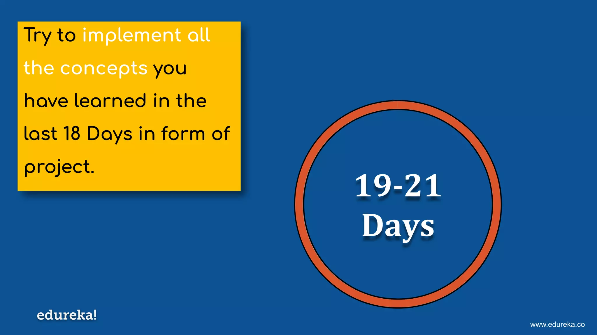 www.edureka.co
Try to implement all
the concepts you
have learned in the
last 18 Days in form of
project.
19-21
Days
 