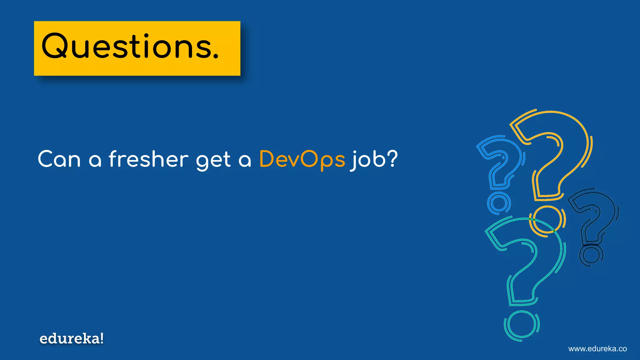 www.edureka.co
Can a fresher get a DevOps job?
Questions.
 