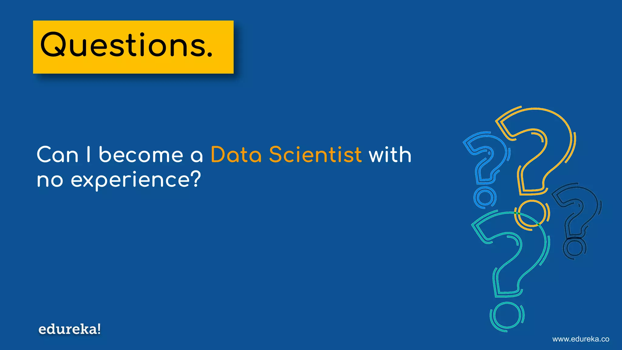 www.edureka.co
Can I become a Data Scientist with
no experience?
Questions.
 