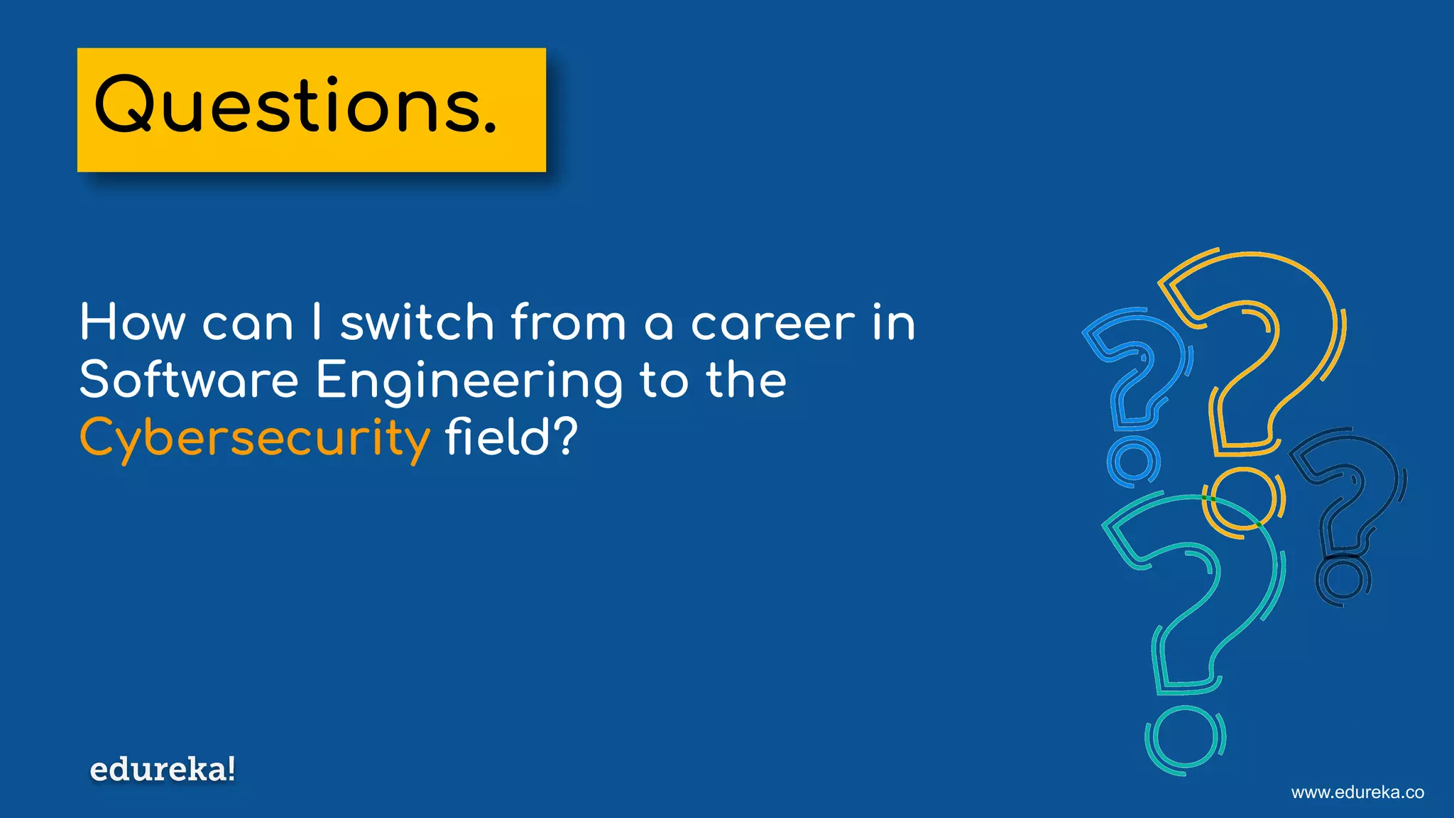 www.edureka.co
How can I switch from a career in
Software Engineering to the
Cybersecurity ﬁeld?
Questions.
 