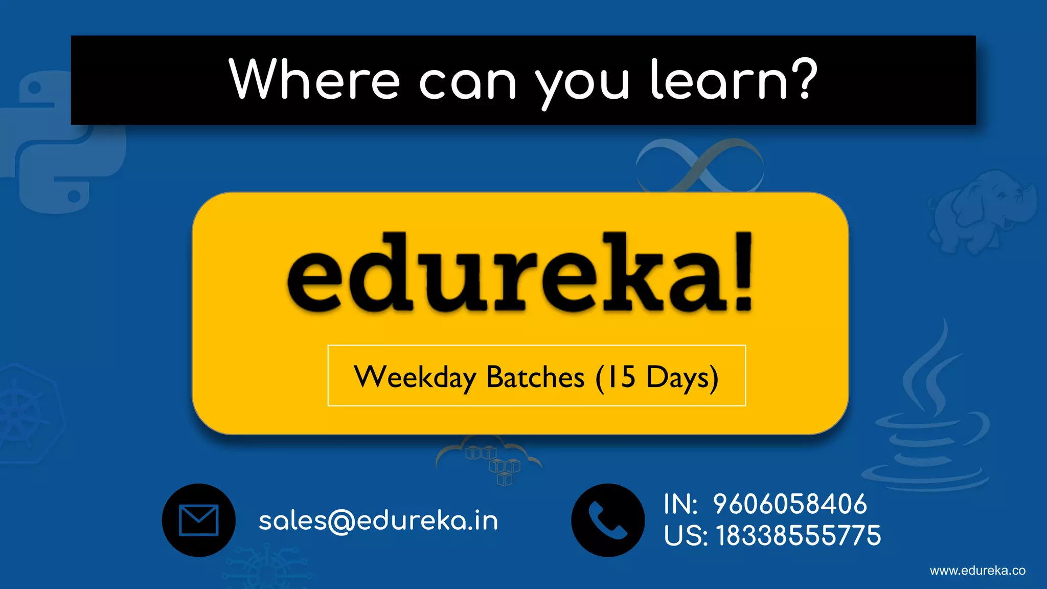 www.edureka.co
Where can you learn?
sales@edureka.in
IN: 9606058406
US: 18338555775
Weekday Batches (15 Days)
 