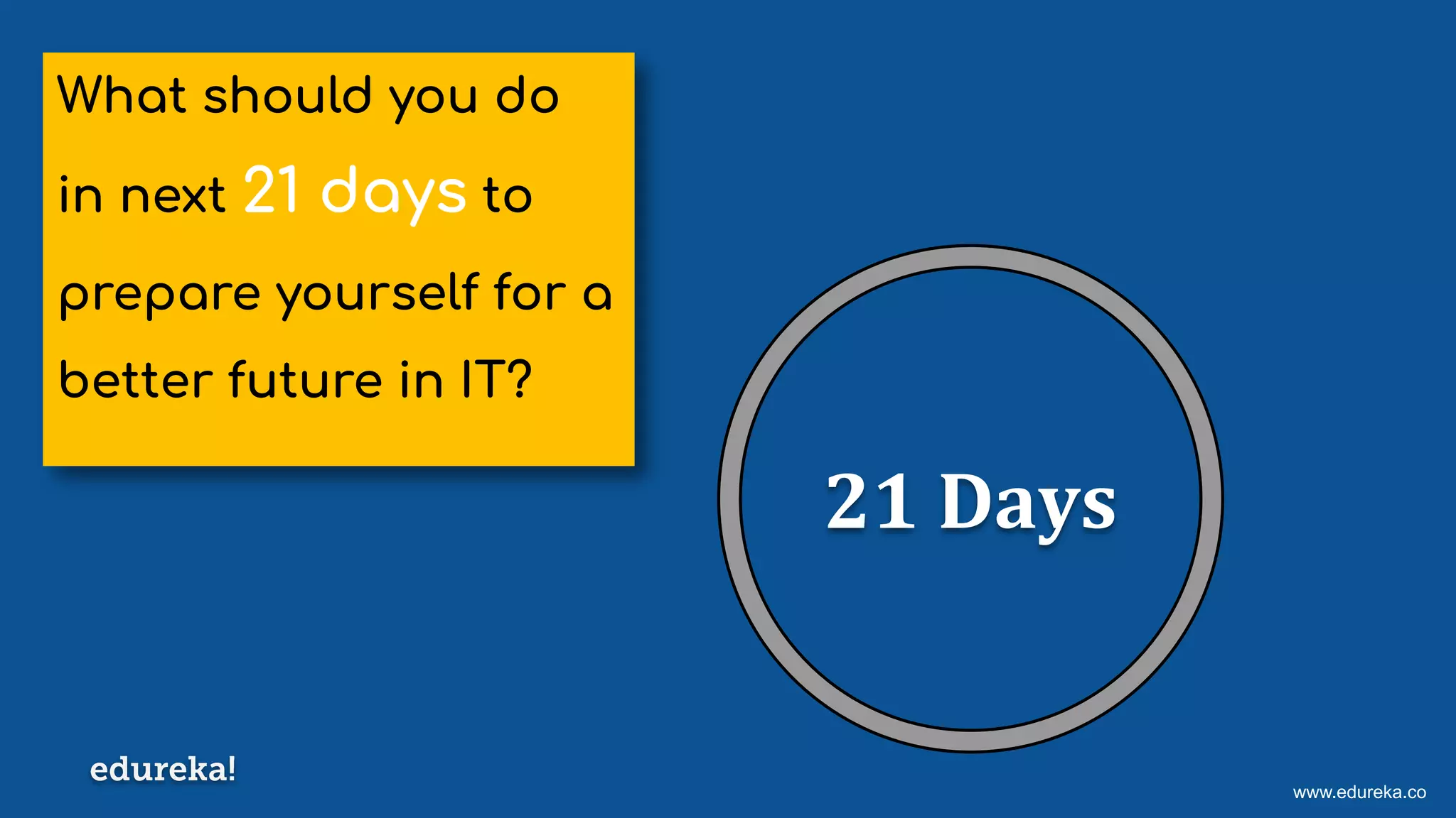 www.edureka.co
What should you do
in next 21 days to
prepare yourself for a
better future in IT?
21 Days
 