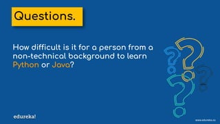 www.edureka.co
How difficult is it for a person from a
non-technical background to learn
Python or Java?
Questions.
 