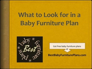What to Look for in aBaby Furniture Plan Get free baby furniture plans at BestBabyFurniturePlans.com 