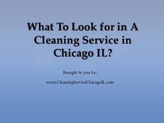 What To Look for in A
Cleaning Service in
Chicago IL?
Brought to you by:
www.CleaningServiceChicagoIL.com
 