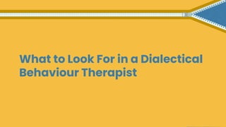 What to Look For in a Dialectical
Behaviour Therapist
 