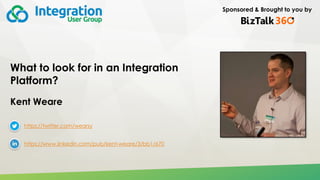 Sponsored & Brought to you by
What to look for in an Integration
Platform?
Kent Weare
https://twitter.com/wearsy
https://www.linkedin.com/pub/kent-weare/3/bb1/670
 