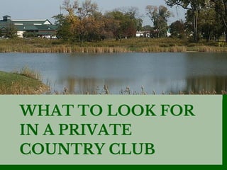 WHAT TO LOOK FOR
IN A PRIVATE
COUNTRY CLUB
 