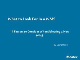 What to LookFor In a WMS
11 Factorsto Consider When Selectinga New
WMS
By Laura Olson
 