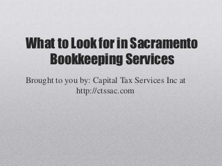 What to Look for in Sacramento
   Bookkeeping Services
Brought to you by: Capital Tax Services Inc at
              http://ctssac.com
 
