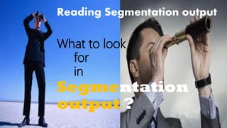 Reading Segmentation output
What to look
for
in
Segmentation
output ?
 