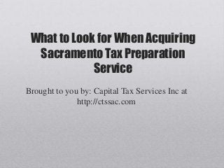 What to Look for When Acquiring
Sacramento Tax Preparation
Service
Brought to you by: Capital Tax Services Inc at
http://ctssac.com
 
