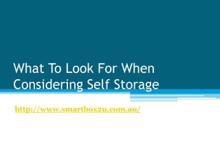 What To Look For When
Considering Self Storage
http://www.smartbox2u.com.au/
 