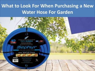 What to Look For When Purchasing a New
Water Hose For Garden
 