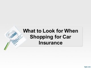 What to Look for When
Shopping for Car
Insurance
 