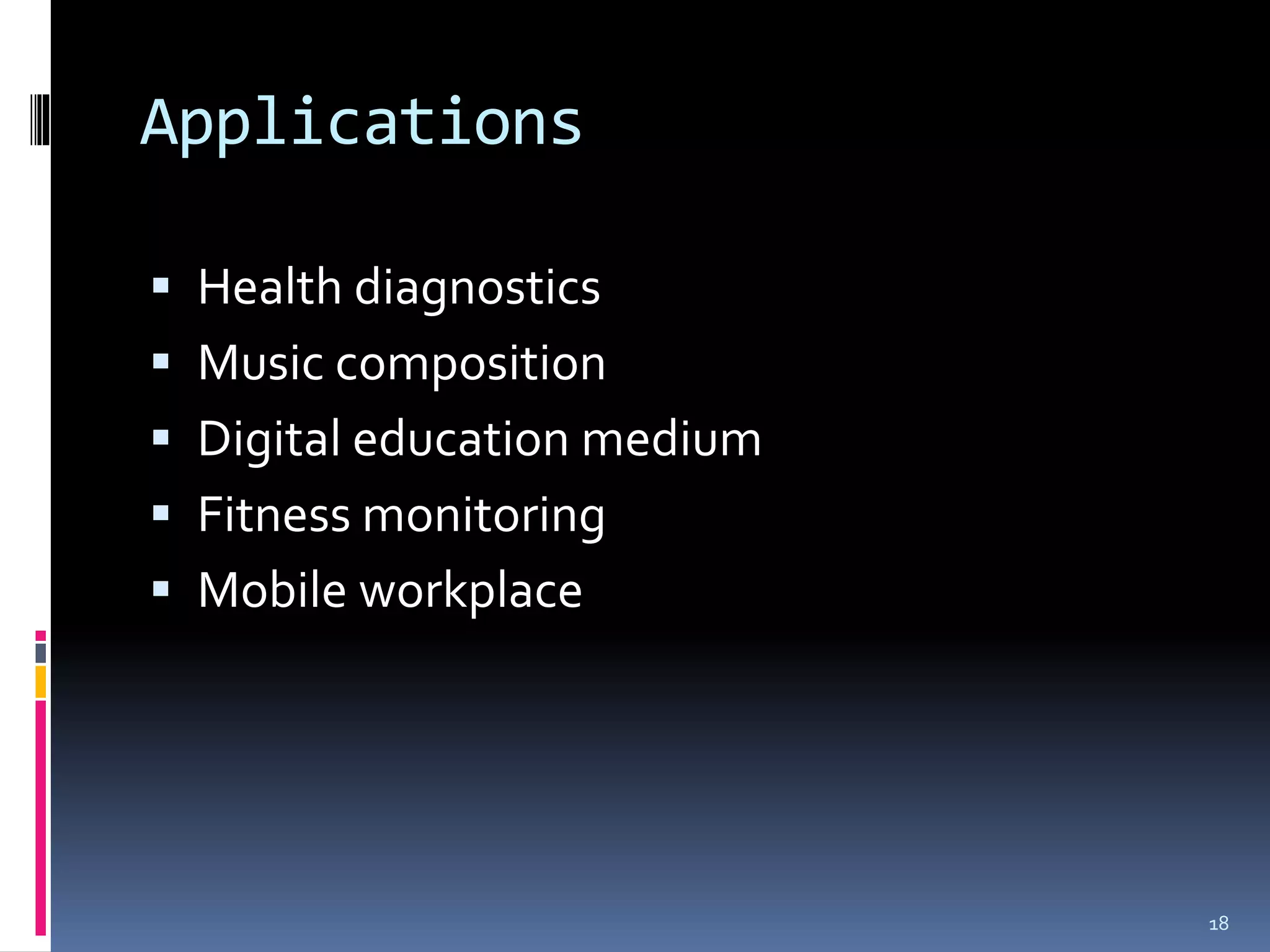 Applications

 Health diagnostics
 Music composition
 Digital education medium
 Fitness monitoring
 Mobile workplace




                             18
 