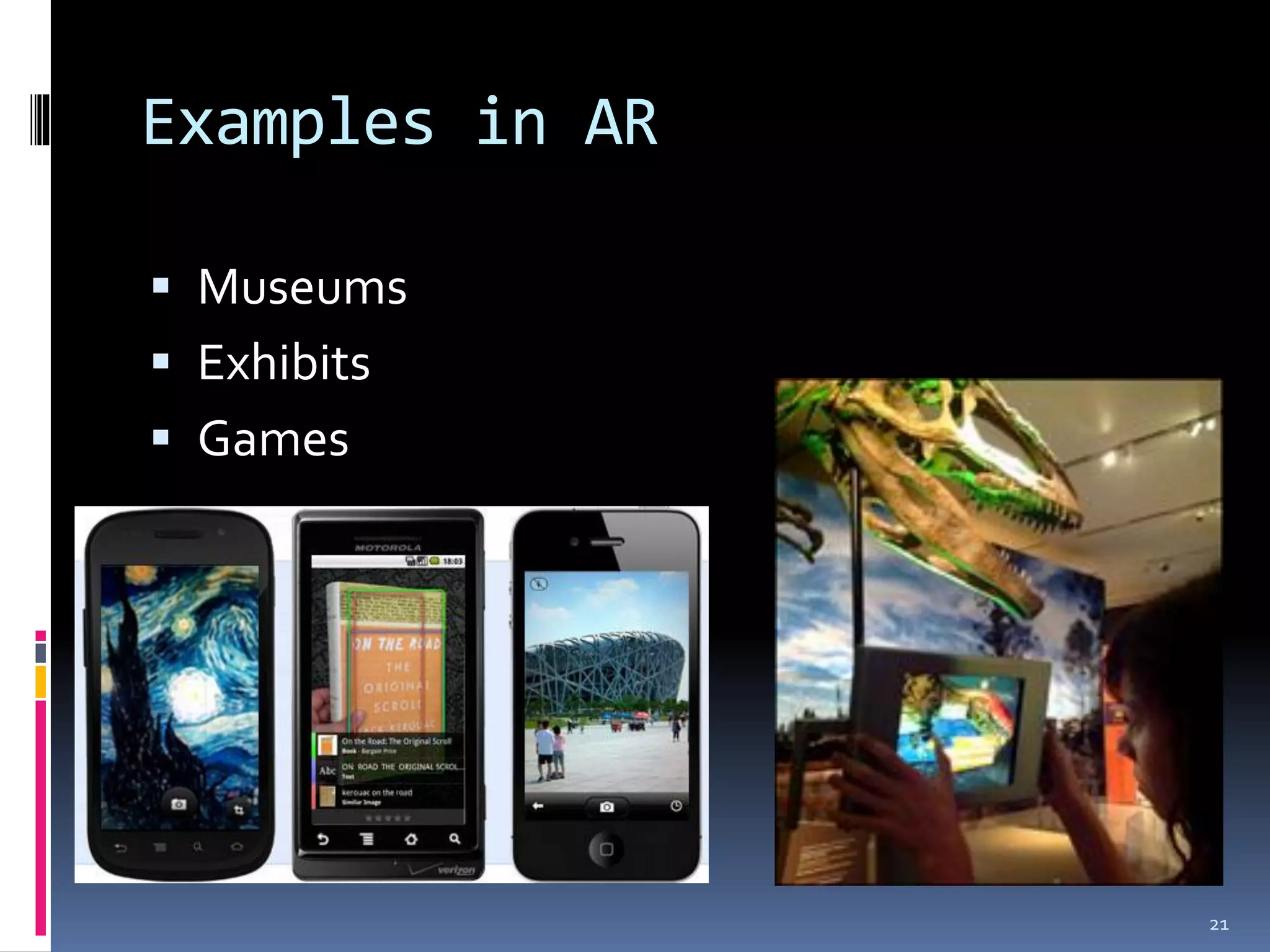 Examples in AR

 Museums
 Exhibits
 Games




                 21
 