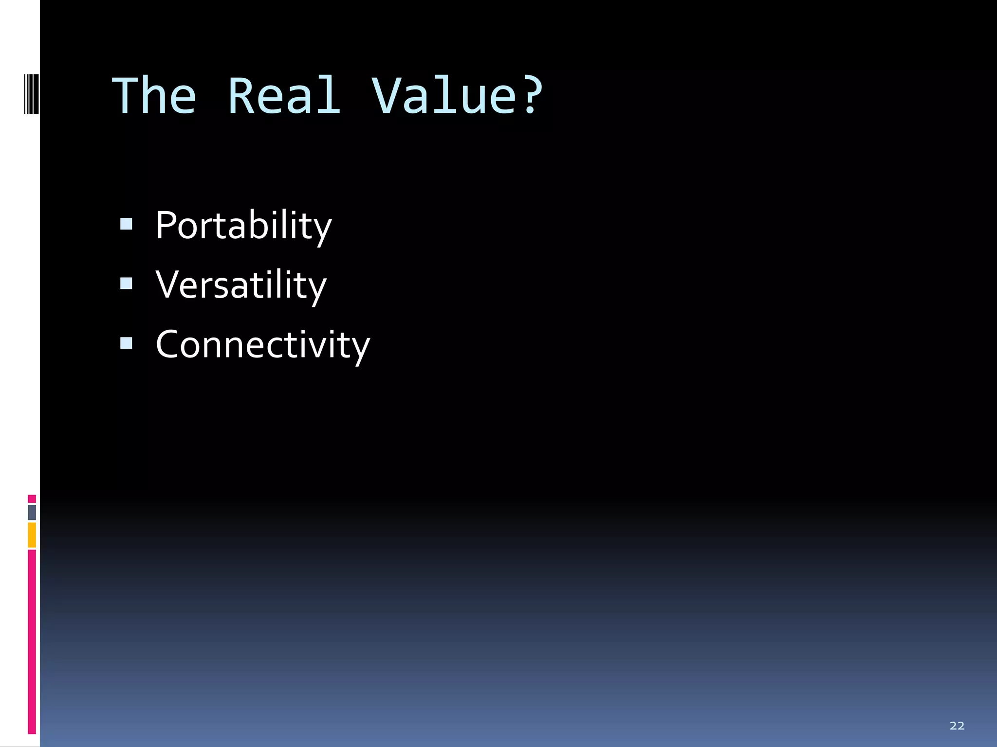 The Real Value?

 Portability
 Versatility
 Connectivity




                  22
 