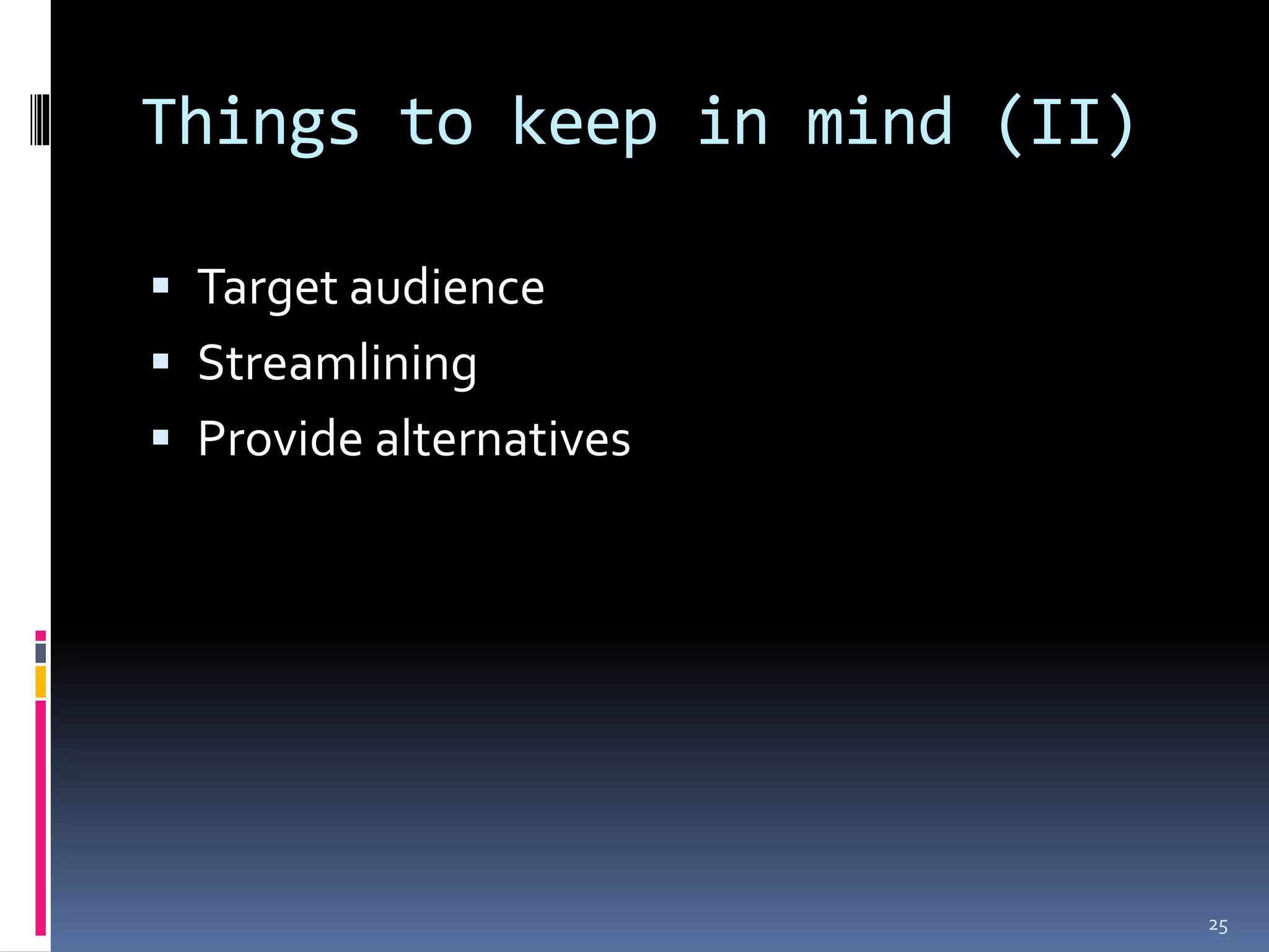 Things to keep in mind (II)

 Target audience
 Streamlining
 Provide alternatives




                              25
 