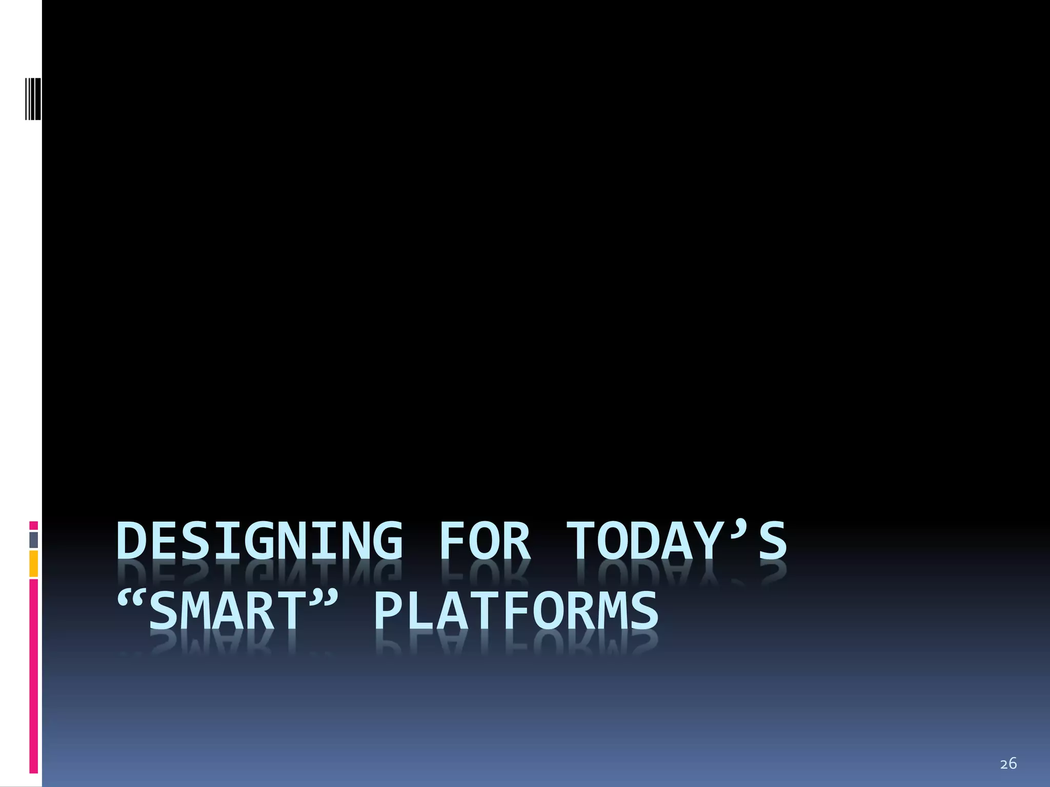 DESIGNING FOR TODAY’S
“SMART” PLATFORMS

                        26
 