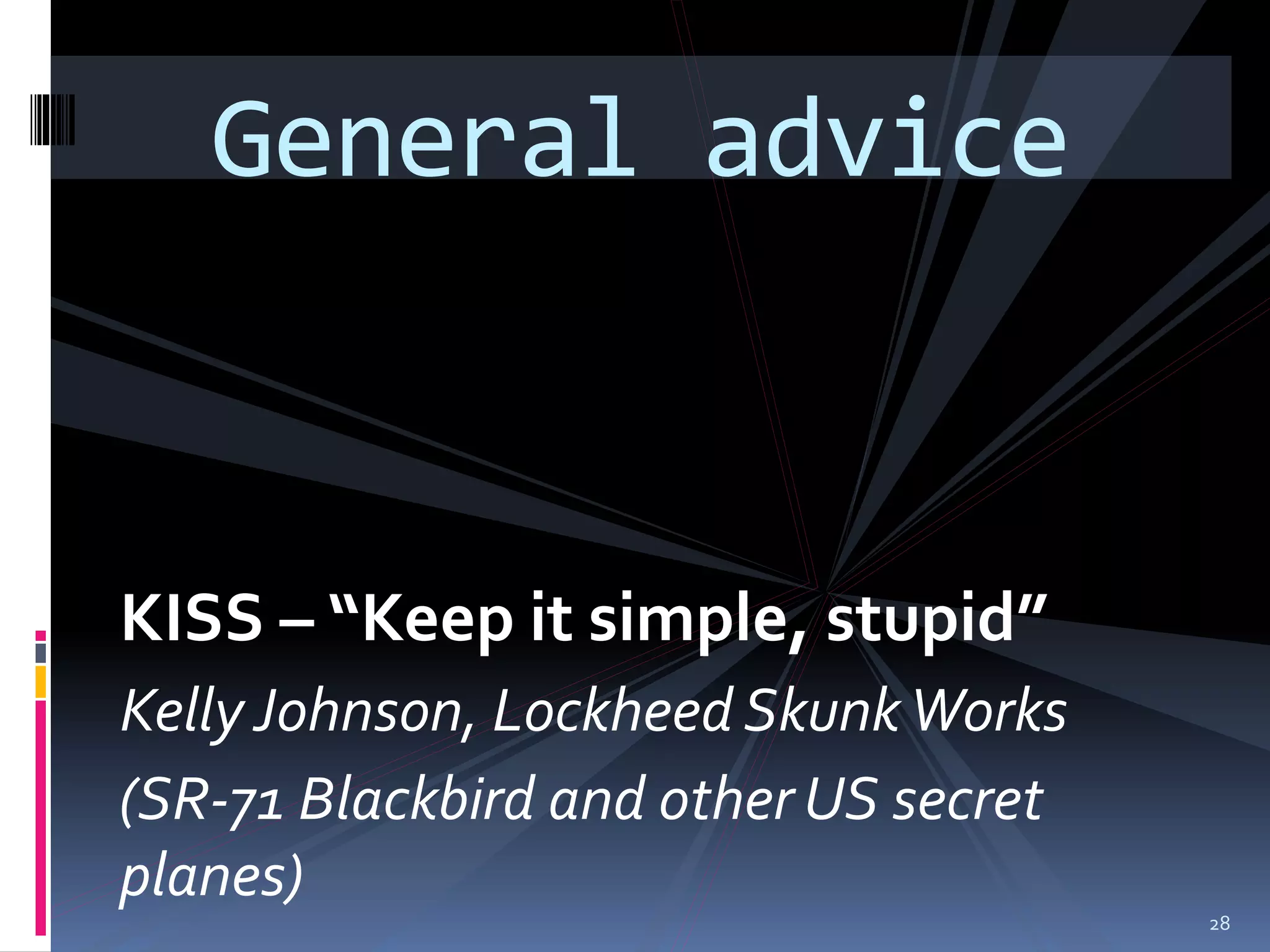General advice


KISS – “Keep it simple, stupid”
Kelly Johnson, Lockheed Skunk Works
(SR-71 Blackbird and other US secret
planes)
                                       28
 