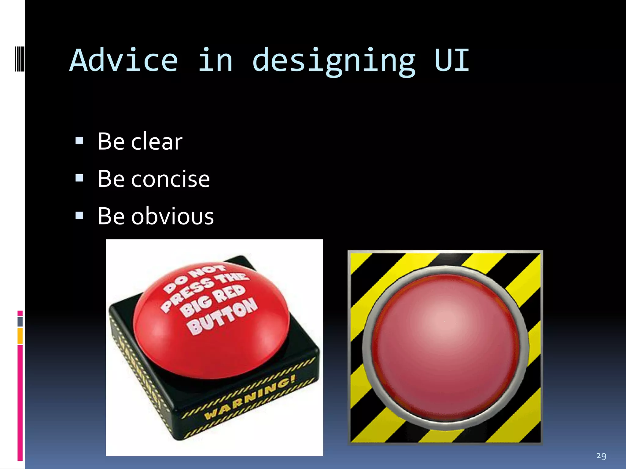 Advice in designing UI

 Be clear
 Be concise
 Be obvious




                         29
 