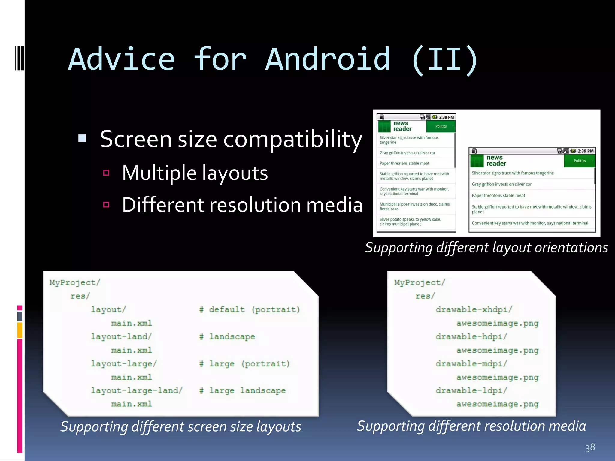 Advice for Android (II)

   Screen size compatibility
        Multiple layouts
        Different resolution media

                                            Supporting different layout orientations




Supporting different screen size layouts   Supporting different resolution media
                                                                                38
 