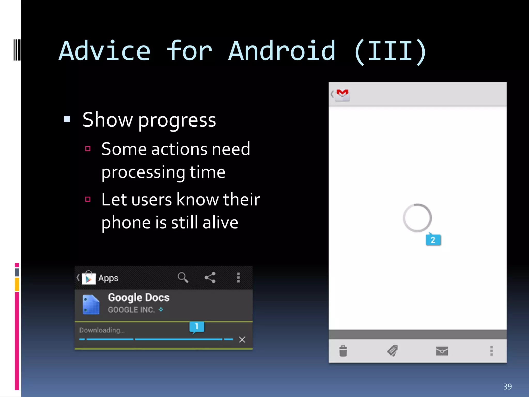Advice for Android (III)

 Show progress
   Some actions need
    processing time
   Let users know their
    phone is still alive




                           39
 