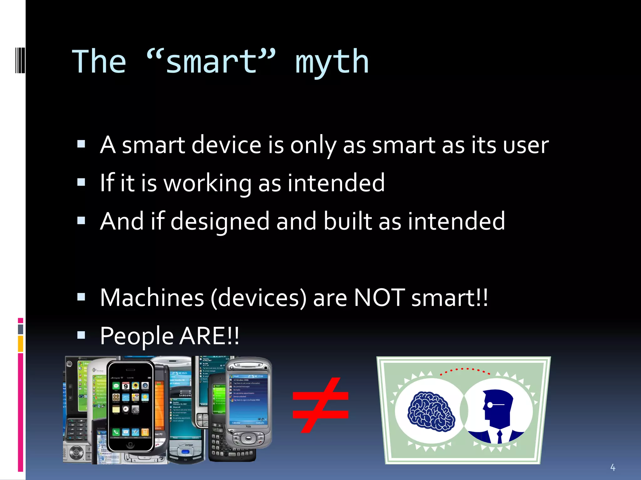 The “smart” myth

 A smart device is only as smart as its user
 If it is working as intended
 And if designed and built as intended


 Machines (devices) are NOT smart!!
 People ARE!!


                                               4
 