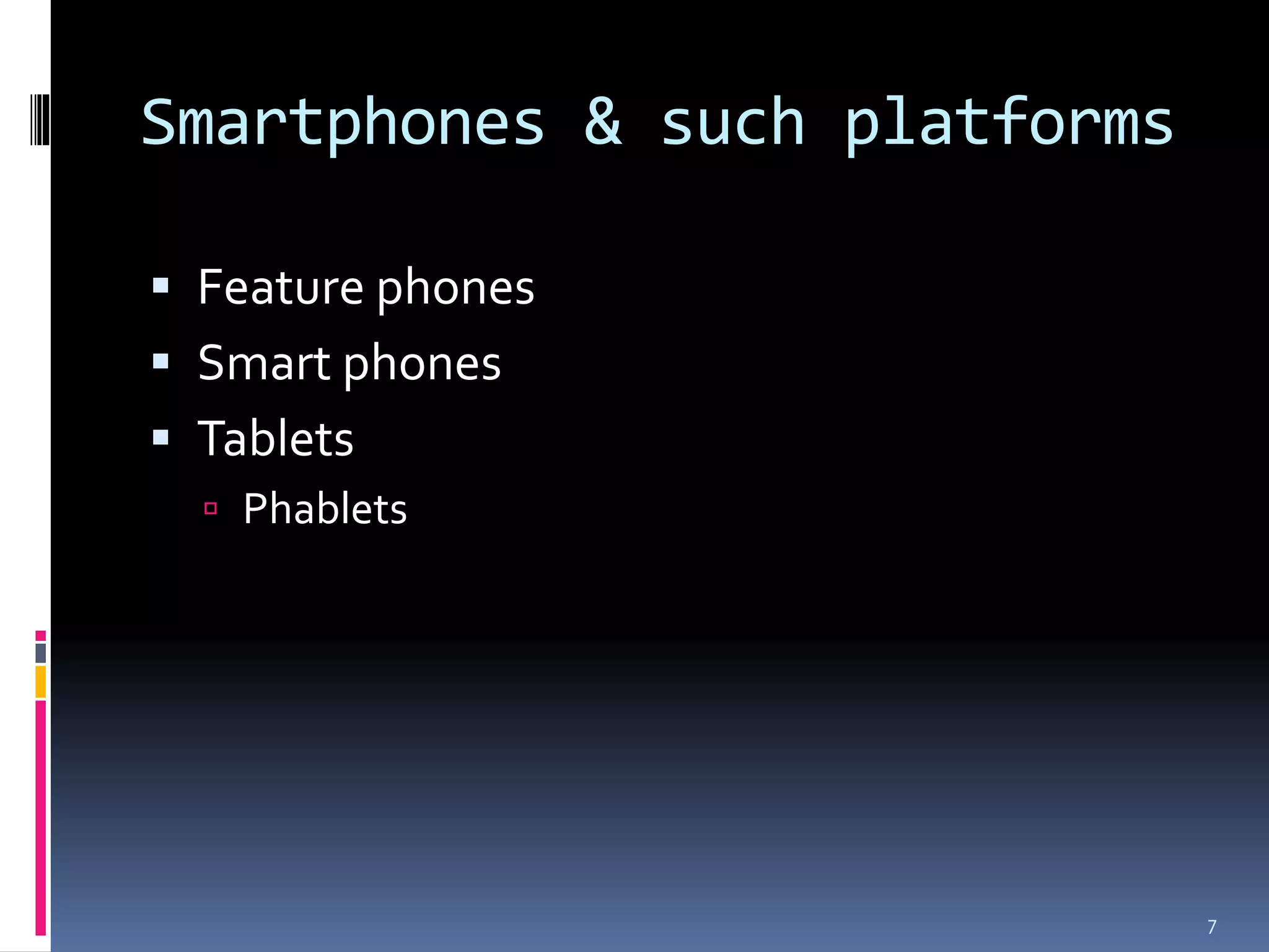 Smartphones & such platforms

 Feature phones
 Smart phones
 Tablets
   Phablets




                               7
 