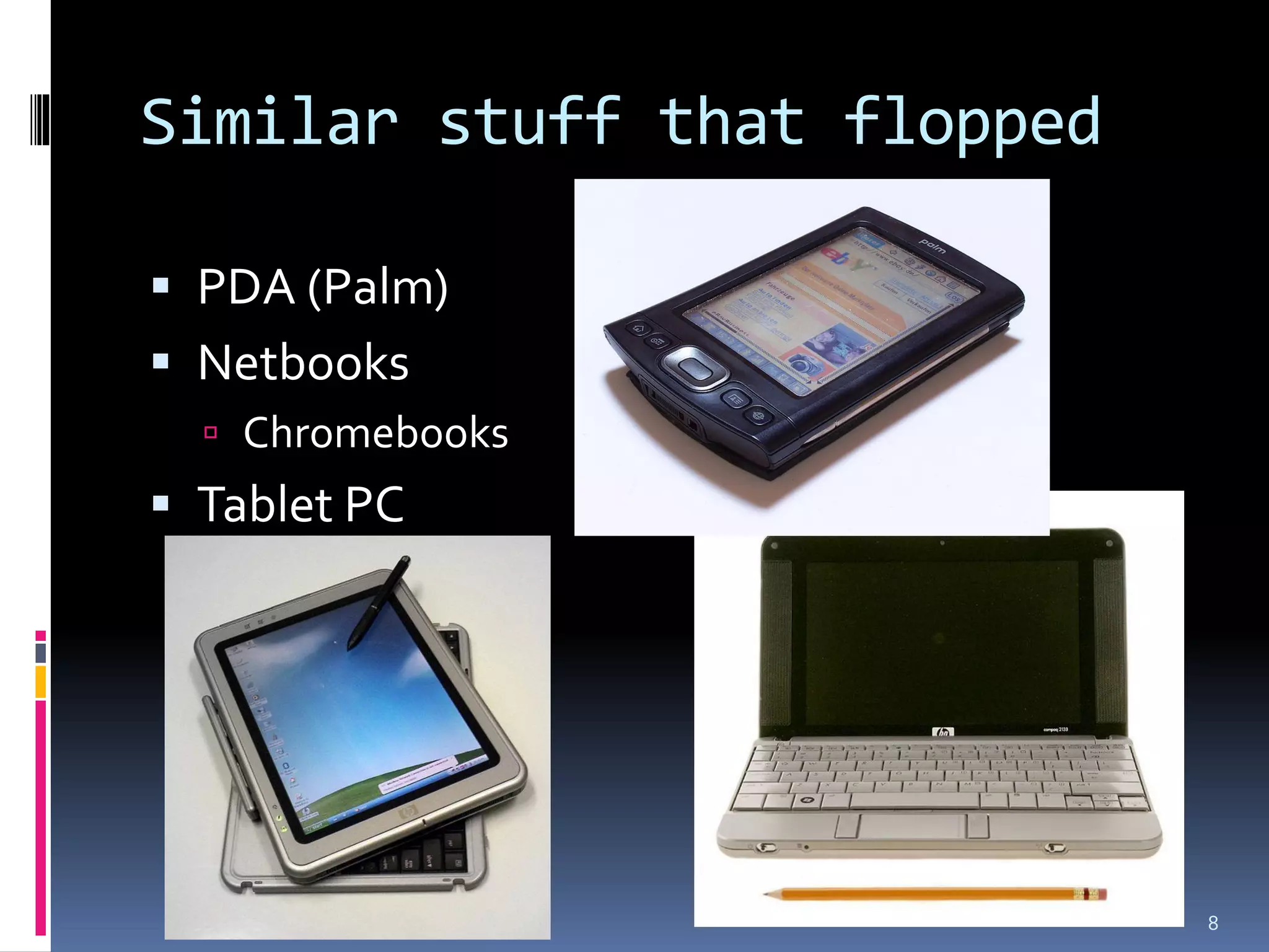Similar stuff that flopped

 PDA (Palm)
 Netbooks
   Chromebooks
 Tablet PC




                             8
 