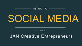 C O N T E N T
JXN Creative Entrepreneurs
INTRO TO
SOCIAL MEDIA
 