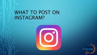 WHAT TO POST ON
INSTAGRAM?
 